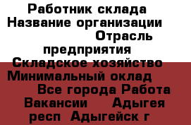 Работник склада › Название организации ­ Team PRO 24 › Отрасль предприятия ­ Складское хозяйство › Минимальный оклад ­ 30 000 - Все города Работа » Вакансии   . Адыгея респ.,Адыгейск г.